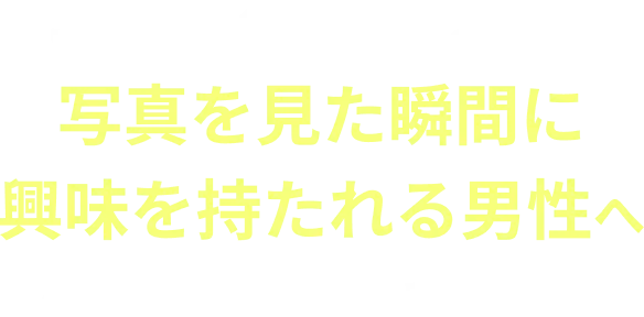 写真を見た瞬間に興味を持たれる男性へ